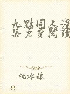 九点同人漫画全集免费阅读最新章节更新内容