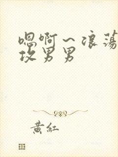 嗯啊～浪荡h互攻男男