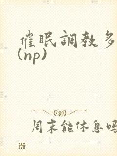 催眠调教多人p(np)