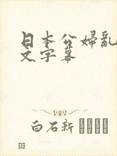 日本公妇乱偷中文字幕