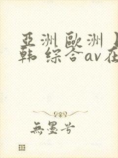 亚洲 欧洲 日韩 综合av在线封面