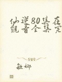 仙逆80集在线观看全集完整版高清