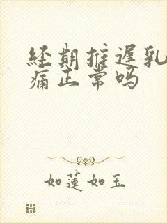 经期推迟乳房胀痛正常吗