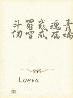 斗罗武魂青龙千仞雪成病娇了