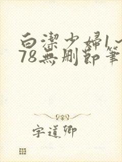 白洁少妇1～178无删节笔趣阁