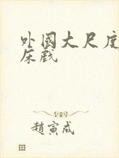 外国大尺度吻戏床戏