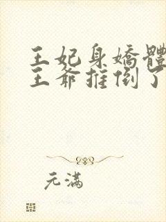 王妃身娇体弱把王爷推倒了免费阅读