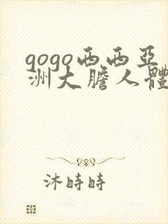 gogo西西亚洲大胆人体