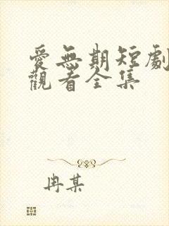 爱无期短剧免费观看全集
