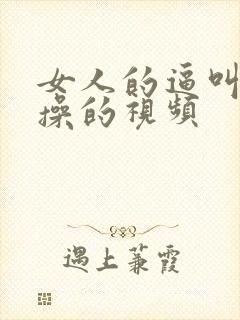 女人的逼叫男人操的视频