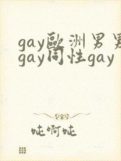 gay欧洲男男gay同性gay