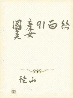 国产91白丝袜美女