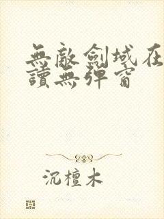 无敌剑域在线阅读无弹窗