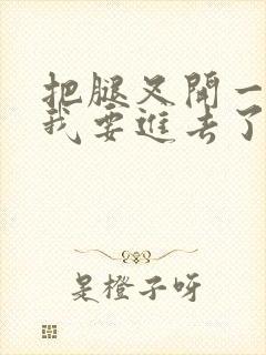 把腿叉开一点,我要进去了