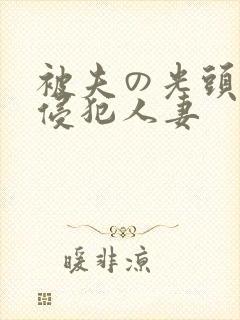 被夫の光头上司侵犯人妻