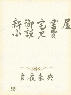 新御宅书屋自由小说免费