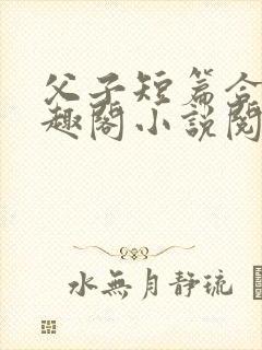 父子短篇合集笔趣阁小说阅读全文