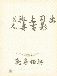 《与上司出轨的人妻电影