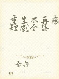 重生不再恋爱脑短剧全集