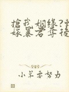 抢我姻缘?转身嫁暴君夺后位全部章节