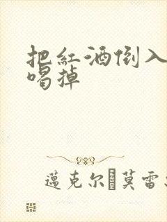 把红酒倒入b里喝掉