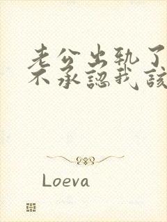 老公出轨了还死不承认我该怎么办