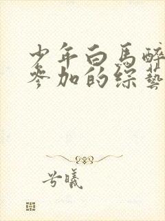 少年白马醉春风参加的综艺