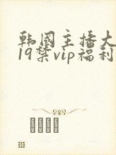 韩国主播大尺度19禁vip福利