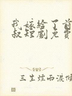 我嫁给了前任他叔短剧免费观看