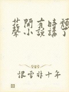 花开有时颓靡无声小说讲了什么