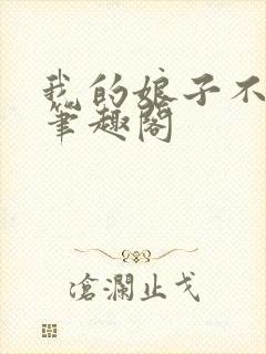 我的娘子不对劲笔趣阁