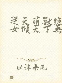 逆天萌兽绝世妖女倾天下无弹窗