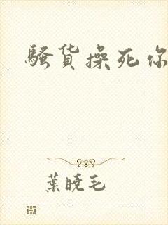 骚货操死你母狗