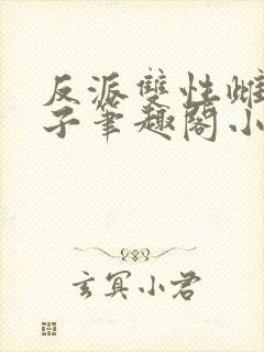 反派双性雌堕生子笔趣阁小说