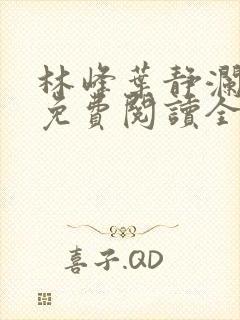 林峰叶静澜小说免费阅读全文无弹窗