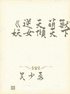 《逆天萌兽绝世妖女倾天下》