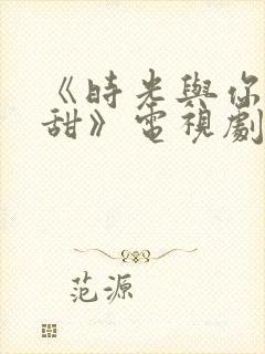 《时光与你都很甜》电视剧免费观看