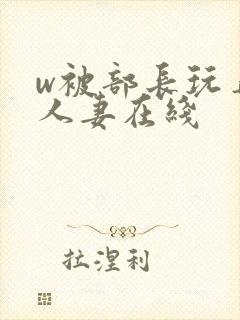 w被部长玩弄的人妻在线
