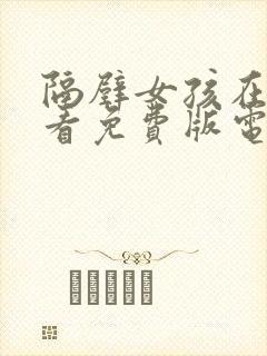 隔壁女孩在线观看免费版电视剧全集