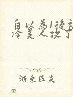 自以为1后被清冷美人攻了