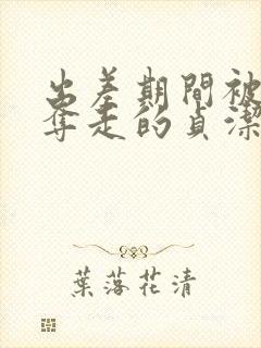 出差期间被上司夺走的贞洁