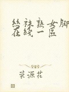 丝袜熟女脚交足在线一区