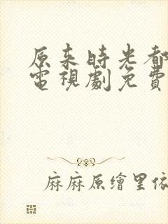 原来时光都记得电视剧免费观看高清