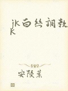 jk白丝调教vk