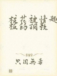 校花被情趣店老板的调教