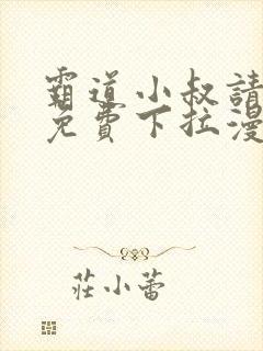 霸道小叔请轻撩免费下拉漫画