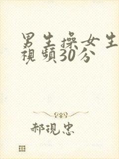 男生操女生免费视频30分