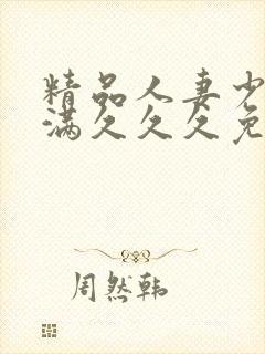 精品人妻少妇丰满久久久免