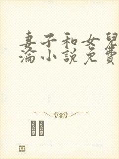 妻子和女儿的沉沦小说免费阅读