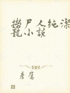 捞尸人纯洁滴小龙小说